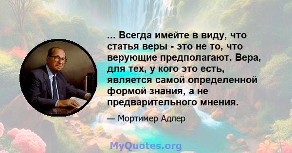 ... Всегда имейте в виду, что статья веры - это не то, что верующие предполагают. Вера, для тех, у кого это есть, является самой определенной формой знания, а не предварительного мнения.