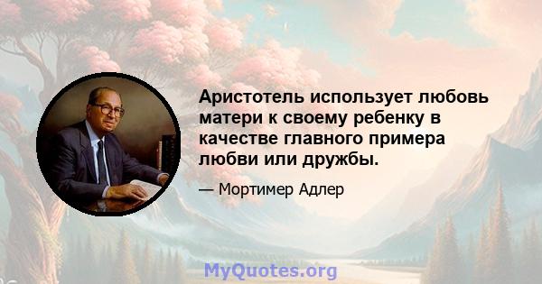 Аристотель использует любовь матери к своему ребенку в качестве главного примера любви или дружбы.