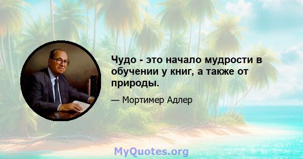 Чудо - это начало мудрости в обучении у книг, а также от природы.