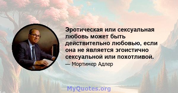 Эротическая или сексуальная любовь может быть действительно любовью, если она не является эгоистично сексуальной или похотливой.