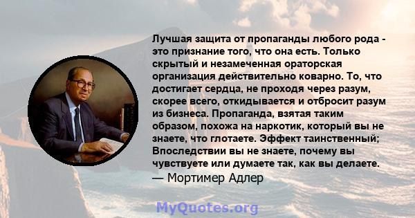 Лучшая защита от пропаганды любого рода - это признание того, что она есть. Только скрытый и незамеченная ораторская организация действительно коварно. То, что достигает сердца, не проходя через разум, скорее всего,