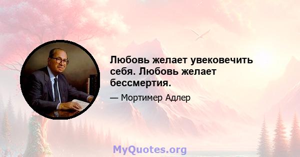 Любовь желает увековечить себя. Любовь желает бессмертия.