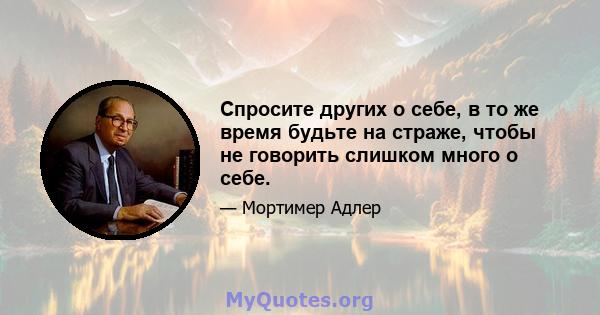 Спросите других о себе, в то же время будьте на страже, чтобы не говорить слишком много о себе.