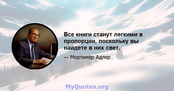 Все книги станут легкими в пропорции, поскольку вы найдете в них свет.