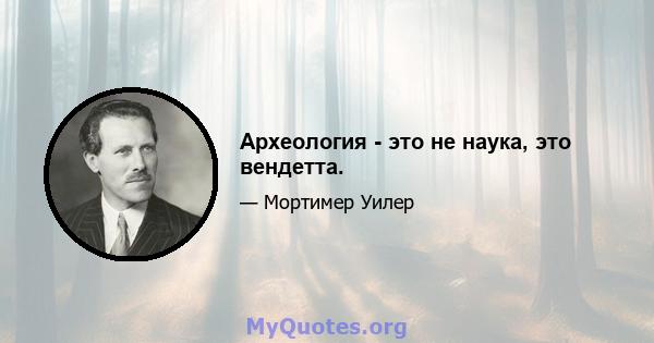 Археология - это не наука, это вендетта.