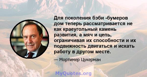 Для поколения бэби -бумеров дом теперь рассматривается не как краеугольный камень развития, а мяч и цепь, ограничивая их способности и их подвижность двигаться и искать работу в другом месте.