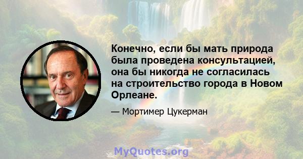 Конечно, если бы мать природа была проведена консультацией, она бы никогда не согласилась на строительство города в Новом Орлеане.