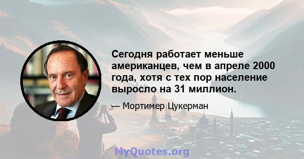 Сегодня работает меньше американцев, чем в апреле 2000 года, хотя с тех пор население выросло на 31 миллион.