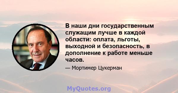 В наши дни государственным служащим лучше в каждой области: оплата, льготы, выходной и безопасность, в дополнение к работе меньше часов.