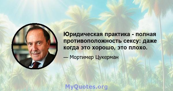 Юридическая практика - полная противоположность сексу: даже когда это хорошо, это плохо.