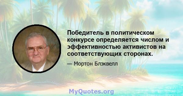 Победитель в политическом конкурсе определяется числом и эффективностью активистов на соответствующих сторонах.