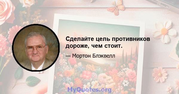 Сделайте цель противников дороже, чем стоит.