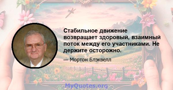 Стабильное движение возвращает здоровый, взаимный поток между его участниками. Не держите осторожно.