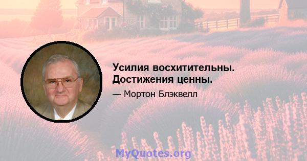 Усилия восхитительны. Достижения ценны.