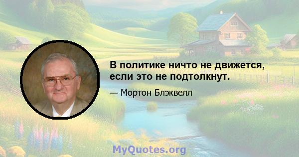 В политике ничто не движется, если это не подтолкнут.