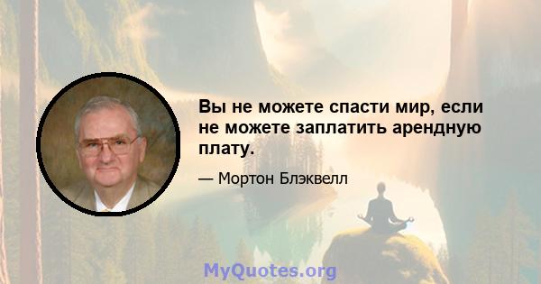 Вы не можете спасти мир, если не можете заплатить арендную плату.