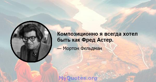 Композиционно я всегда хотел быть как Фред Астер.