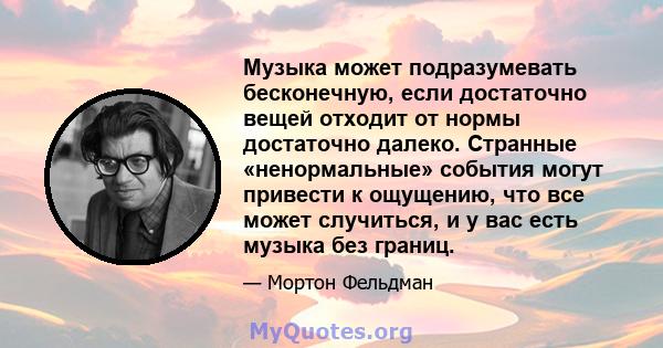 Музыка может подразумевать бесконечную, если достаточно вещей отходит от нормы достаточно далеко. Странные «ненормальные» события могут привести к ощущению, что все может случиться, и у вас есть музыка без границ.