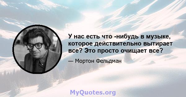 У нас есть что -нибудь в музыке, которое действительно вытирает все? Это просто очищает все?