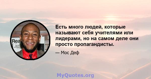 Есть много людей, которые называют себя учителями или лидерами, но на самом деле они просто пропагандисты.