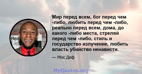 Мир перед всем, бог перед чем -либо, любить перед чем -либо, реально перед всем, дома, до какого -либо места, стреляй перед чем -либо, стиль и государство излучение, любить власть убийство ненависти.