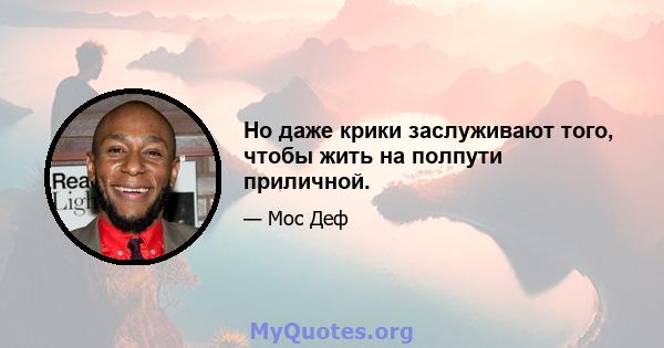 Но даже крики заслуживают того, чтобы жить на полпути приличной.