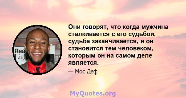 Они говорят, что когда мужчина сталкивается с его судьбой, судьба заканчивается, и он становится тем человеком, которым он на самом деле является.