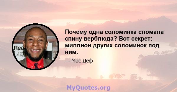 Почему одна соломинка сломала спину верблюда? Вот секрет: миллион других соломинок под ним.