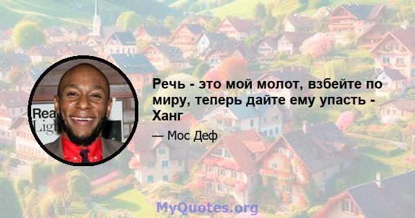 Речь - это мой молот, взбейте по миру, теперь дайте ему упасть - Ханг