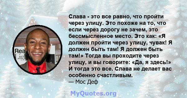 Слава - это все равно, что пройти через улицу. Это похоже на то, что если через дорогу не зачем, это бессмысленное место.