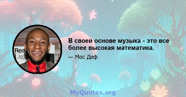 В своей основе музыка - это все более высокая математика.