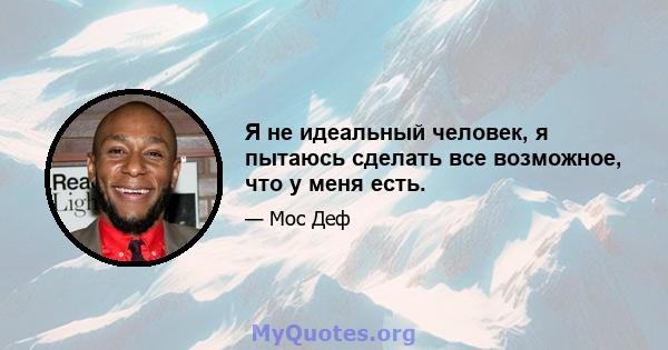 Я не идеальный человек, я пытаюсь сделать все возможное, что у меня есть.