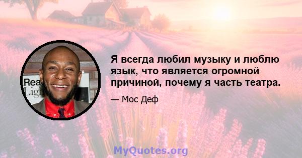 Я всегда любил музыку и люблю язык, что является огромной причиной, почему я часть театра.