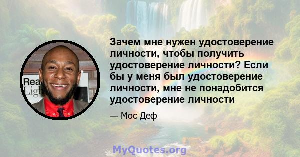 Зачем мне нужен удостоверение личности, чтобы получить удостоверение личности? Если бы у меня был удостоверение личности, мне не понадобится удостоверение личности