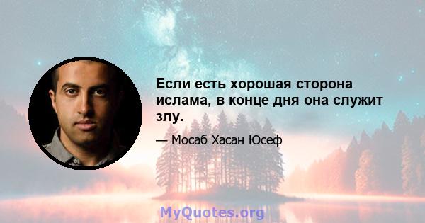 Если есть хорошая сторона ислама, в конце дня она служит злу.