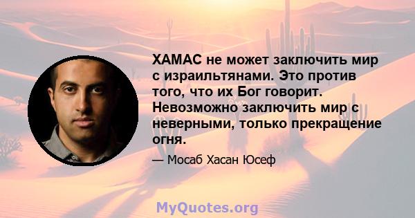 ХАМАС не может заключить мир с израильтянами. Это против того, что их Бог говорит. Невозможно заключить мир с неверными, только прекращение огня.