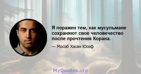 Я поражен тем, как мусульмане сохраняют свое человечество после прочтения Корана.