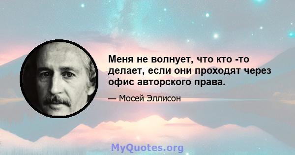 Меня не волнует, что кто -то делает, если они проходят через офис авторского права.