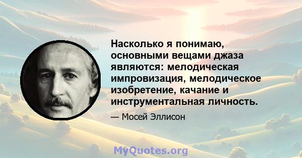 Насколько я понимаю, основными вещами джаза являются: мелодическая импровизация, мелодическое изобретение, качание и инструментальная личность.