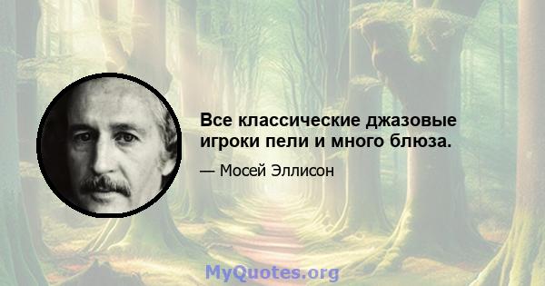 Все классические джазовые игроки пели и много блюза.