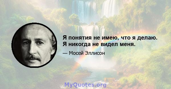 Я понятия не имею, что я делаю. Я никогда не видел меня.