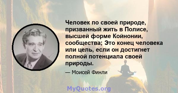 Человек по своей природе, призванный жить в Полисе, высшей форме Койнонии, сообщества; Это конец человека или цель, если он достигнет полной потенциала своей природы.