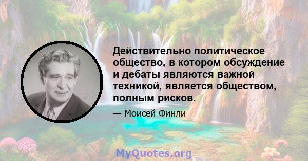 Действительно политическое общество, в котором обсуждение и дебаты являются важной техникой, является обществом, полным рисков.