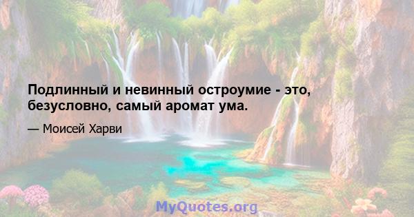 Подлинный и невинный остроумие - это, безусловно, самый аромат ума.