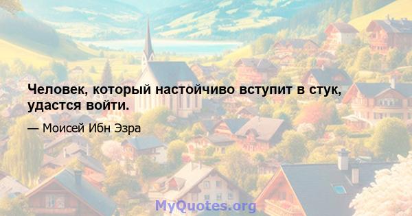 Человек, который настойчиво вступит в стук, удастся войти.