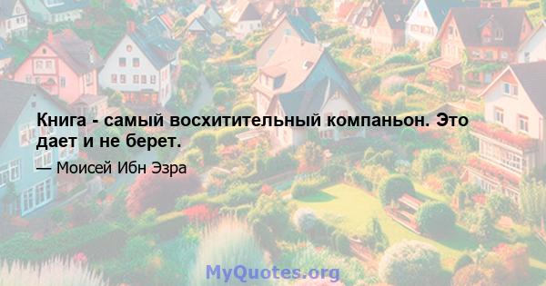 Книга - самый восхитительный компаньон. Это дает и не берет.