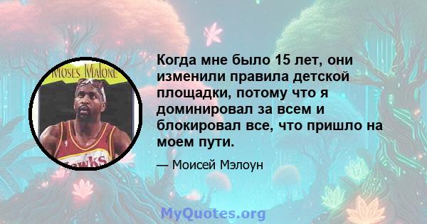 Когда мне было 15 лет, они изменили правила детской площадки, потому что я доминировал за всем и блокировал все, что пришло на моем пути.