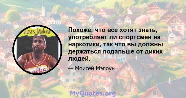 Похоже, что все хотят знать, употребляет ли спортсмен на наркотики, так что вы должны держаться подальше от диких людей.