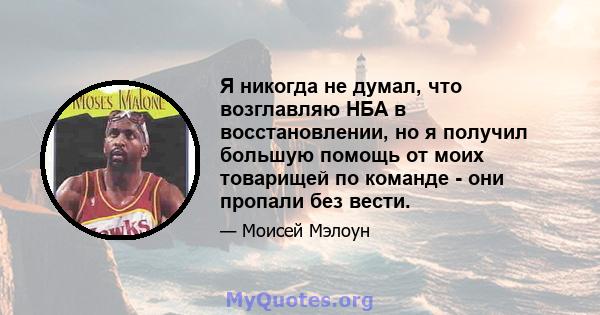 Я никогда не думал, что возглавляю НБА в восстановлении, но я получил большую помощь от моих товарищей по команде - они пропали без вести.