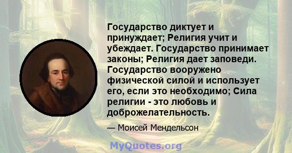 Государство диктует и принуждает; Религия учит и убеждает. Государство принимает законы; Религия дает заповеди. Государство вооружено физической силой и использует его, если это необходимо; Сила религии - это любовь и